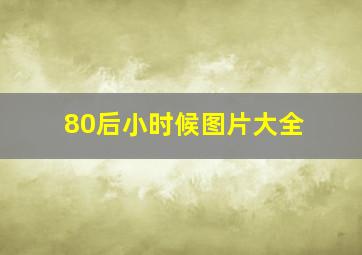 80后小时候图片大全