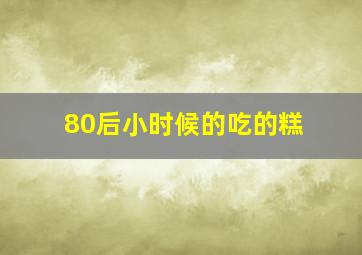 80后小时候的吃的糕