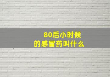 80后小时候的感冒药叫什么