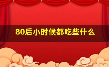 80后小时候都吃些什么