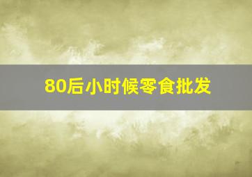 80后小时候零食批发