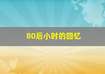 80后小时的回忆