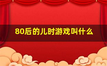 80后的儿时游戏叫什么