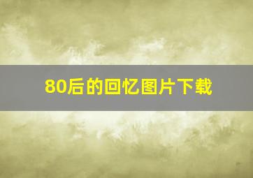 80后的回忆图片下载