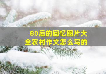 80后的回忆图片大全农村作文怎么写的