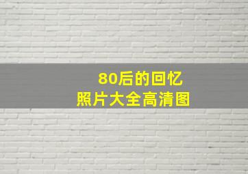 80后的回忆照片大全高清图