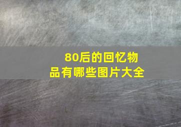 80后的回忆物品有哪些图片大全