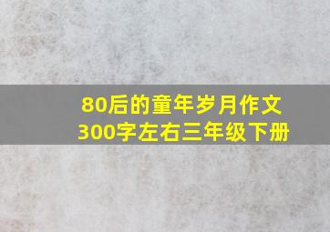 80后的童年岁月作文300字左右三年级下册