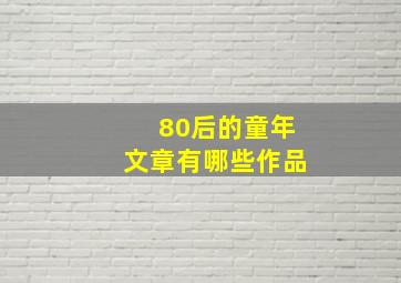 80后的童年文章有哪些作品