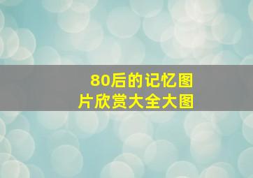 80后的记忆图片欣赏大全大图