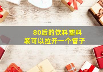 80后的饮料塑料装可以拉开一个管子