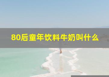 80后童年饮料牛奶叫什么