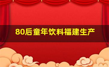 80后童年饮料福建生产