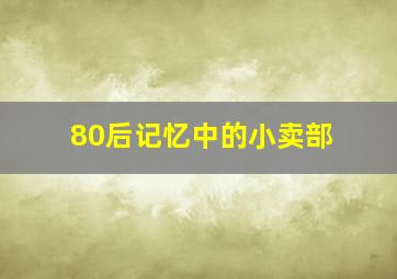 80后记忆中的小卖部