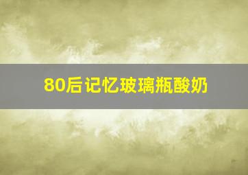 80后记忆玻璃瓶酸奶