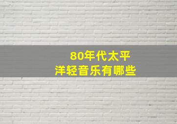 80年代太平洋轻音乐有哪些