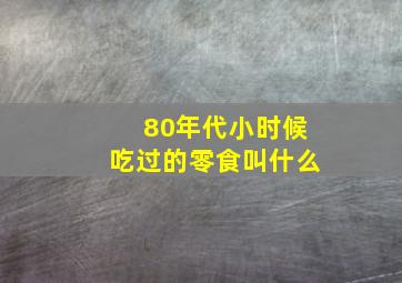 80年代小时候吃过的零食叫什么