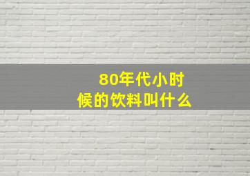 80年代小时候的饮料叫什么