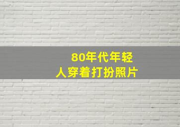 80年代年轻人穿着打扮照片