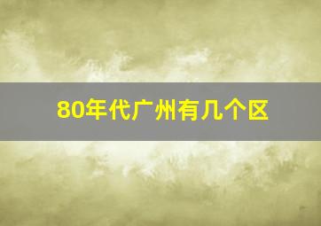 80年代广州有几个区