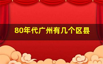 80年代广州有几个区县