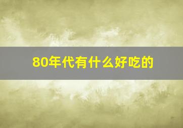 80年代有什么好吃的