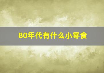 80年代有什么小零食