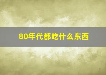 80年代都吃什么东西