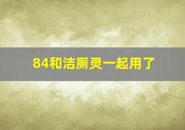 84和洁厕灵一起用了