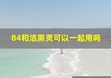 84和洁厕灵可以一起用吗