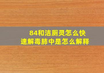 84和洁厕灵怎么快速解毒肺中是怎么解释