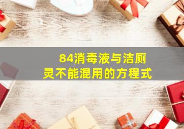 84消毒液与洁厕灵不能混用的方程式