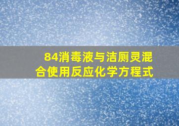 84消毒液与洁厕灵混合使用反应化学方程式