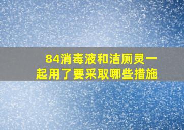 84消毒液和洁厕灵一起用了要采取哪些措施