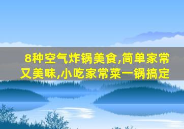 8种空气炸锅美食,简单家常又美味,小吃家常菜一锅搞定