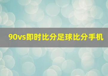 90vs即时比分足球比分手机