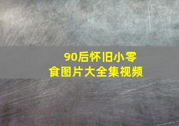 90后怀旧小零食图片大全集视频