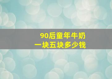 90后童年牛奶一块五块多少钱