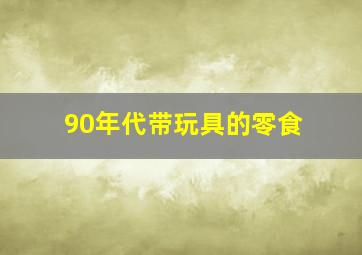 90年代带玩具的零食