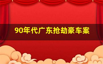 90年代广东抢劫豪车案