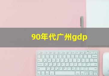 90年代广州gdp