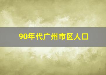 90年代广州市区人口