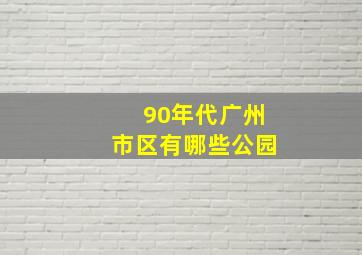 90年代广州市区有哪些公园