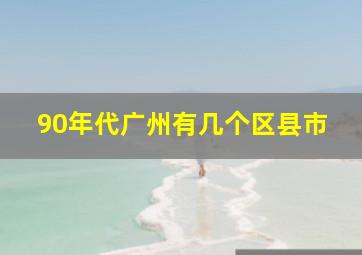 90年代广州有几个区县市