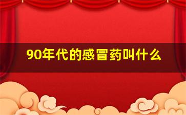 90年代的感冒药叫什么