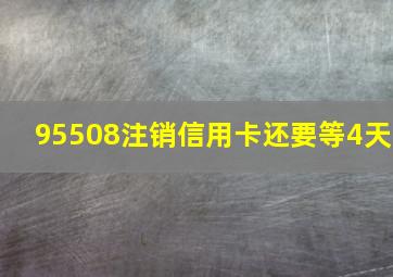 95508注销信用卡还要等4天