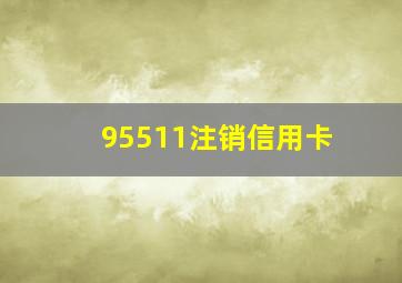 95511注销信用卡