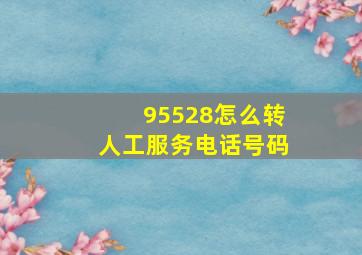 95528怎么转人工服务电话号码