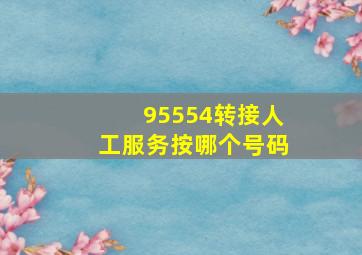 95554转接人工服务按哪个号码