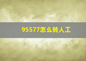 95577怎么转人工